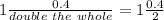 1 \frac{0.4}{double~the ~whole} =1\frac{0.4}{2}