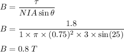 B=\dfrac{\tau}{NIA\sin\theta}\\\\B=\dfrac{1.8}{1\times \pi \times (0.75)^2\times 3\times \sin(25)}\\\\B=0.8\ T