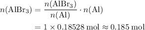 \begin{aligned}n(\mathrm{AlBr_3}) &= \frac{n(\mathrm{AlBr_3})}{n(\mathrm{Al})} \cdot n(\mathrm{Al}) \\ &=1\times 0.18528\; \rm mol \approx 0.185\; \rm mol\end{aligned}