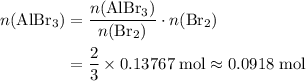 \begin{aligned}n(\mathrm{AlBr_3}) &= \frac{n(\mathrm{AlBr_3})}{n(\mathrm{Br_2})} \cdot n(\mathrm{Br_2}) \\ &= \frac{2}{3}\times 0.13767\; \rm mol \approx 0.0918\; \rm mol\end{aligned}
