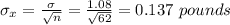 \sigma_x=\frac{\sigma}{\sqrt{n} }  =\frac{1.08}{\sqrt{62} }=0.137\ pounds