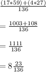 \frac{(17 * 59) + (4 * 27)}{136} \\\\ = \frac{1003 + 108}{136}\\ \\= \frac{1111}{136} \\\\= 8 \frac{23}{136}