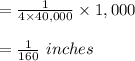 = \frac{1}{4 \times 40,000} \times 1,000 \\\\ = \frac{1}{160} \ inches