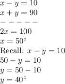 x-y=10\\x+y=90\\-----\\2x=100\\x=50^\circ\\$Recall: $x-y=10\\50-y=10\\y=50-10\\y=40^\circ