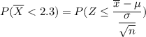 P(\overline X < 2.3) = P(Z \leq \dfrac{\overline x - \mu}{\dfrac{\sigma}{\sqrt{n}}})