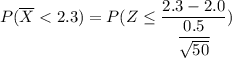 P(\overline X < 2.3) = P(Z \leq \dfrac{2.3 - 2.0}{\dfrac{0.5}{\sqrt{50}}})