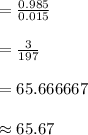 =\frac{0.985}{0.015}\\\\=\frac{3}{197}\\\\=65.666667\\\\\approx 65.67