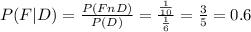 P(F|D)= \frac{P(FnD)}{P(D)}= \frac{\frac{1}{10} }{\frac{1}{6} }= \frac{3}{5}  = 0.6