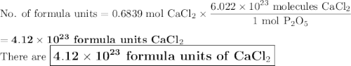 \text{No. of formula units} = \text{0.6839 mol CaCl}_{2} \times \dfrac{6.022 \times 10^{23}\text{ molecules CaCl}_{2}}{\text{1 mol P$_{2}$O}_{5}}\\\\= \mathbf{4.12 \times 10^{23}}\textbf{ formula units CaCl}_{2}\\\text{There are $\large \boxed{\mathbf{4.12 \times 10^{23}}\textbf{ formula units of CaCl}_{2}}$}