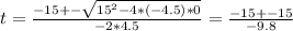 t = \frac{-15 +- \sqrt{15^2 - 4*(-4.5)*0} }{-2*4.5} = \frac{-15 +-15}{-9.8}