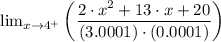 \lim_{x\rightarrow 4^{+}}\left (\dfrac{2\cdot x^{2}+13\cdot x+20}{(3.0001)\cdot (0.0001)}  \right )
