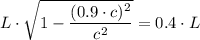 L\cdot \sqrt{1 -\dfrac{(0.9 \cdot c)^{2}}{c^{2}}}=  0.4 \cdot L