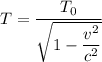 T = \dfrac{T_{0}}{\sqrt{1 -\dfrac{v^{2}}{c^{2}}}}