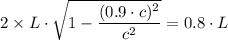 2 \times L\cdot \sqrt{1 -\dfrac{(0.9 \cdot c)^{2}}{c^{2}}}=  0.8 \cdot L