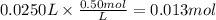 0.0250L \times \frac{0.50mol}{L} = 0.013 mol
