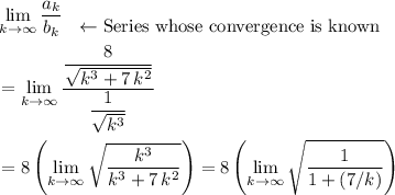 \begin{aligned}& \lim\limits_{k \to \infty} \frac{a_k}{b_k}\; \begin{tabular}{l}\\ $\leftarrow$ Series whose convergence is known\end{tabular}\\ &= \lim\limits_{k \to \infty} \frac{\displaystyle \frac{8}{\sqrt{k^3 + 7\, k^2}}}{\displaystyle \frac{1}{{\sqrt{k^3}}}}\\ &= 8\left(\lim\limits_{k \to \infty} \sqrt{\frac{k^3}{k^3 + 7\, k^2}}\right) = 8\left(\lim\limits_{k \to \infty} \sqrt{\frac{1}{\displaystyle 1 + (7/k)}}\right)\end{aligned}
