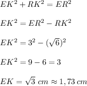 EK^2+RK^2=ER^2\\\\EK^2=ER^2-RK^2\\\\EK^2=3^2-(\sqrt6)^2\\\\EK^2=9-6=3\\\\EK=\sqrt3\ cm\approx1,73\,cm