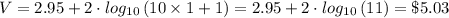 V = 2.95+2\cdot log_{10}\left (10\times 1 + 1  \right ) = 2.95+2\cdot log_{10}\left (1 1  \right ) = \$5.03
