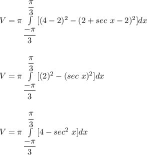 V = \pi \int\limits^{\dfrac{\pi}{3}}_{\dfrac{-\pi}{3}} [(4-2)^2 - (2+ sec \ x -2)^2]dx \\ \\ \\ V = \pi \int\limits^{\dfrac{\pi}{3}}_{\dfrac{-\pi}{3}} [(2)^2 - (sec \ x )^2]dx \\ \\ \\ V = \pi \int\limits^{\dfrac{\pi}{3}}_{\dfrac{-\pi}{3}} [4 - sec^2 \ x ]dx