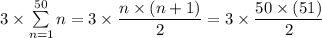 3  \times\sum\limits _{n = 1}^{50}  n = 3  \times \dfrac{n \times (n+1) }{2} = 3  \times \dfrac{50 \times (51) }{2}