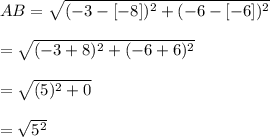 AB =\sqrt{(-3-[-8])^{2}+(-6-[-6])^{2}}\\\\=\sqrt{(-3+8)^{2}+(-6+6)^{2}}\\\\= \sqrt{(5)^{2}+0}\\\\= \sqrt{5^{2}}\\