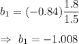 b_1=(-0.84)\dfrac{ 1.8}{ 1.5}\\\\\Rightarrow\ b_1=-1.008