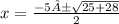 x =  \frac{ - 5± \sqrt{25  + 28}  }{2}