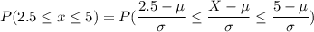 P(2.5 \leq x \leq 5) = P(\dfrac{2.5 - \mu}{\sigma} \leq \dfrac{X-\mu}{\sigma}\leq \dfrac{5- \mu}{\sigma})