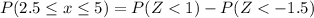 P(2.5 \leq x \leq 5) = P({Z < 1})- P(Z < -1.5)