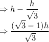 \Rightarrow h - \dfrac{h}{\sqrt3}\\\Rightarrow \dfrac{(\sqrt3-1)h}{\sqrt3}