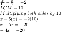\frac{x}{10} -\frac{x}{2} = -2\\LCM = 10\\Multiplying \ both \ sides \ by \ 10\\x - 5(x) = -2(10)\\x -5x = -20\\-4x = -20