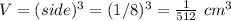 V=(side)^3=(1/8)^3=\frac{1}{512}\ cm^3