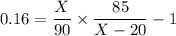 0.16 = \dfrac{X}{90} \times \dfrac{85}{X-20} -1