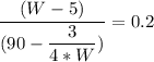 \dfrac{(W-5)}{(90 - \dfrac{3}{4*W})} = 0.2