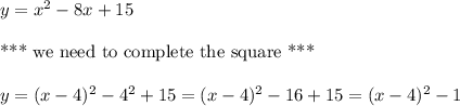 y = x^2-8x+15\\ \\\text{*** we need to complete the square ***} \\ \\y=(x-4)^2-4^2+15=(x-4)^2-16+15=(x-4)^2-1