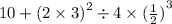 10  +  {(2 \times 3)}^{2}   \div 4 \times  {( \frac{1}{2}) }^{3}