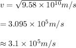 v= \sqrt{9.58\times 10^{10}}m/s \\\\= 3.095\times 10^{5}m/s\\\\\approx 3.1\times 10^{5}m/s