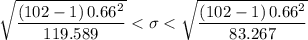\sqrt{\dfrac{\left (102-1  \right )0.66^{2}}{119.589}^{}}}< \sigma < \sqrt{\dfrac{\left (102-1  \right )0.66^{2}}{83.267}^{}}}