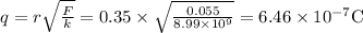 q=r \sqrt{\frac{F}{k}}=0.35 \times \sqrt{\frac{0.055}{8.99 \times 10^{9}}}=6.46 \times 10^{-7} \mathrm{C}