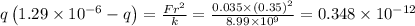 q\left(1.29 \times 10^{-6}-q\right)=\frac{F r^{2}}{k}=\frac{0.035 \times(0.35)^{2}}{8.99 \times 10^{9}}=0.348 \times 10^{-12}