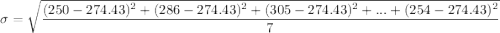 \sigma =\sqrt{ \dfrac{ (250-274.43)^2+(286-274.43)^2+(305-274.43)^2+...+(254-274.43)^2}{7}}