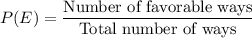P(E) = \dfrac{\text{Number of favorable ways}}{\text{Total number of ways}}