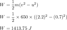 W=\dfrac{1}{2}m(v^2-u^2)\\\\W=\dfrac{1}{2}\times 650\times ((2.2)^2-(0.7)^2)\\\\W=1413.75\ J