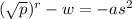 ( \sqrt{p} )^{r}  - w =  -{as}^{2}