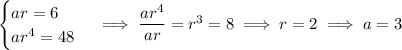\begin{cases}ar=6\\ar^4=48\end{cases}\implies\dfrac{ar^4}{ar}=r^3=8\implies r=2\implies a=3