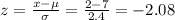 z=\frac{x-\mu}{\sigma}=\frac{2-7}{2.4} =-2.08