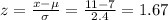 z=\frac{x-\mu}{\sigma}=\frac{11-7}{2.4} =1.67