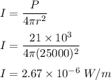 I=\dfrac{P}{4\pi r^2}\\\\I=\dfrac{21\times 10^3}{4\pi (25000)^2}\\\\I=2.67\times 10^{-6}\ W/m