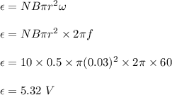 \epsilon=NB\pi r^2\omega \\\\\epsilon=NB\pi r^2\times 2\pi f\\\\\epsilon=10\times 0.5\times \pi (0.03)^2\times 2\pi \times 60\\\\\epsilon=5.32\ V