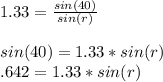 1.33= \frac{sin (40)}{sin (r)} \\\\sin(40)= 1.33* sin(r)\\\0.642= 1.33* sin(r)